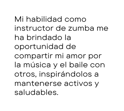 Mi habilidad como instructor de zumba me ha brindado la oportunidad de compartir mi amor por la música y el baile con otros inspirándolos a mantenerse activos y saludables
